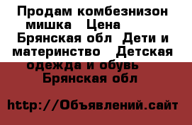 Продам комбезнизон мишка › Цена ­ 500 - Брянская обл. Дети и материнство » Детская одежда и обувь   . Брянская обл.